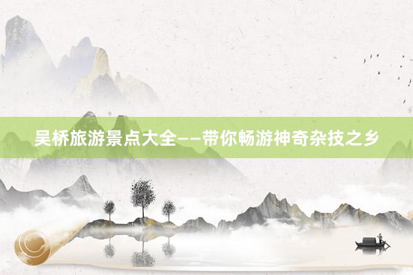 吴桥旅游景点大全——带你畅游神奇杂技之乡